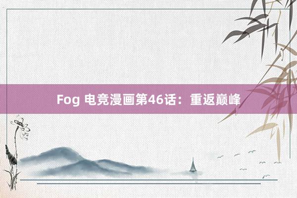Fog 电竞漫画第46话：重返巅峰
